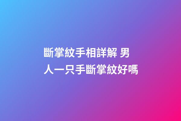 斷掌紋手相詳解 男人一只手斷掌紋好嗎